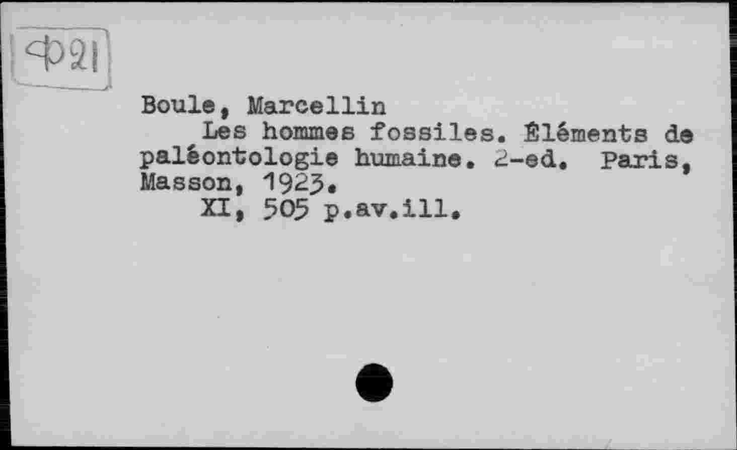 ﻿Boule, Marcellin
Les hommes fossiles. Éléments de paléontologie humaine. «И-ed. Paris, Masson, 1925.
XI, 505 p.av.ill.